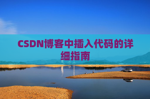 CSDN博客中插入代码的详细指南 CSDN博客中插入代码的详细指南