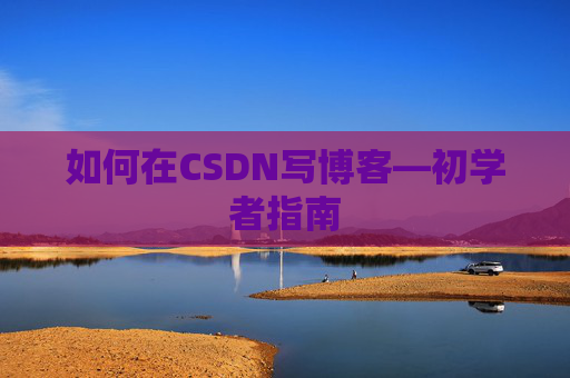 如何在CSDN写博客—初学者指南